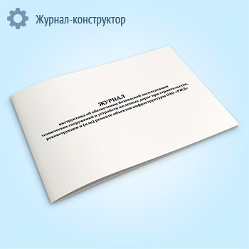 Журнал инструктажа об обеспечении безопасной эксплуатации технических сооружений и устройств железных дорог при строительстве, реконструкции и (или) ремонте объектов инфраструктуры ОАО «РЖД»